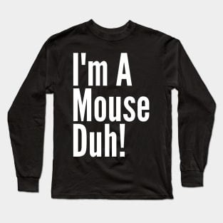 I'm A Mouse, Duh! Long Sleeve T-Shirt